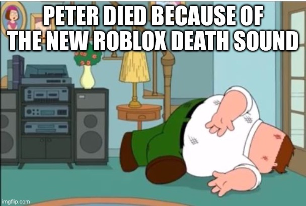 Dead… | PETER DIED BECAUSE OF THE NEW ROBLOX DEATH SOUND | image tagged in peter griffin dead | made w/ Imgflip meme maker