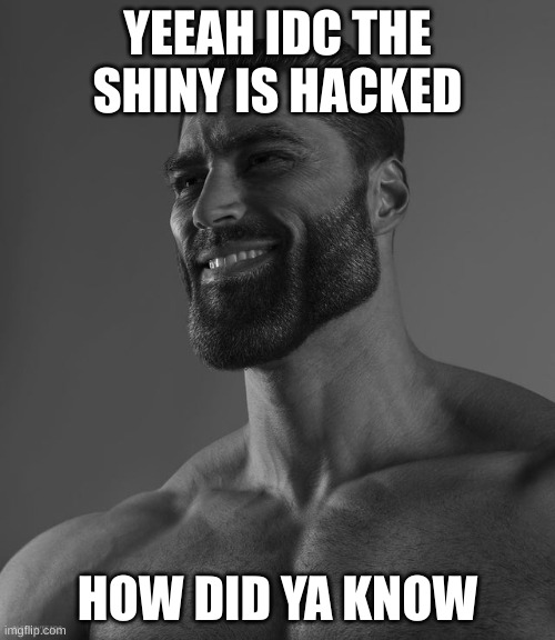 machmps.com moment | YEEAH IDC THE SHINY IS HACKED; HOW DID YA KNOW | image tagged in giga chad,p,e,n,i,s | made w/ Imgflip meme maker