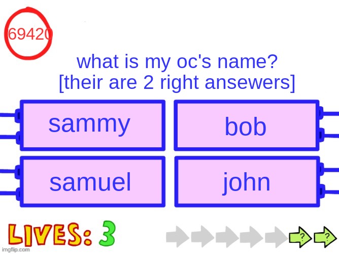 quiz time! | 69420; what is my oc's name? [their are 2 right ansewers]; sammy; bob; samuel; john | image tagged in blank the impossible quiz question,oc,memes,funny,names,epico | made w/ Imgflip meme maker