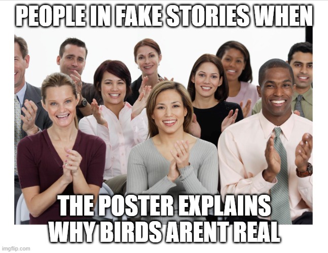 and everyone clapped at the end | PEOPLE IN FAKE STORIES WHEN; THE POSTER EXPLAINS WHY BIRDS ARENT REAL | image tagged in people clapping,memes,and then everyone clapped | made w/ Imgflip meme maker