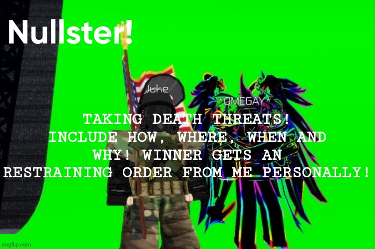 TAKING DEATH THREATS! INCLUDE HOW, WHERE, WHEN AND WHY! WINNER GETS AN RESTRAINING ORDER FROM ME PERSONALLY! | image tagged in 3 | made w/ Imgflip meme maker