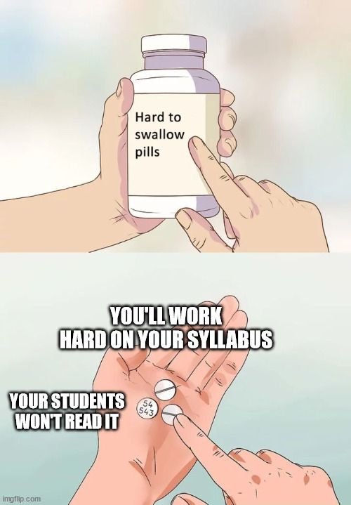 your syllabus |  YOU'LL WORK HARD ON YOUR SYLLABUS; YOUR STUDENTS WON'T READ IT | image tagged in memes,hard to swallow pills | made w/ Imgflip meme maker