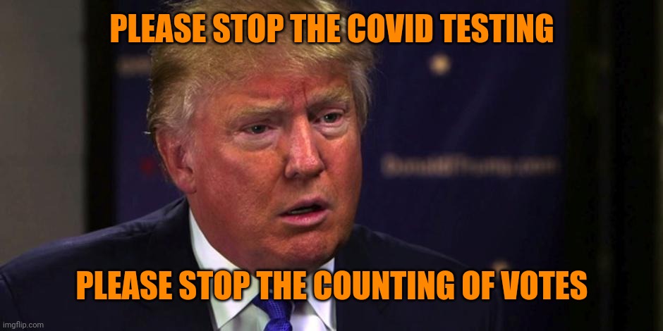 How dumb is Trump? He thought finding 11,780 votes in Georgia would win reelection. He lost by 74 E.C. votes. Georgia has 16 | PLEASE STOP THE COVID TESTING; PLEASE STOP THE COUNTING OF VOTES | image tagged in sad trump | made w/ Imgflip meme maker