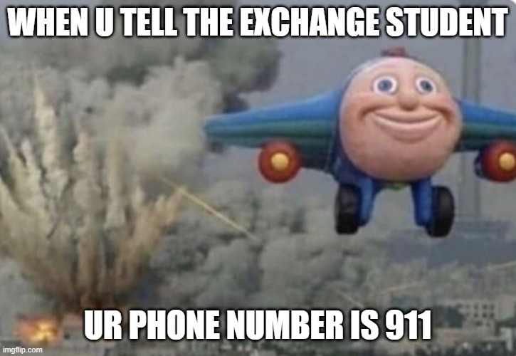 Plane running from fire | WHEN U TELL THE EXCHANGE STUDENT; UR PHONE NUMBER IS 911 | image tagged in plane running from fire | made w/ Imgflip meme maker