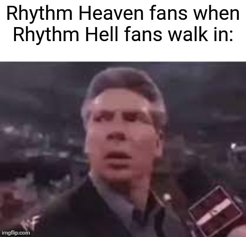 Rhythm Hell | Rhythm Heaven fans when Rhythm Hell fans walk in: | image tagged in x when x walks in,rhythm heaven | made w/ Imgflip meme maker
