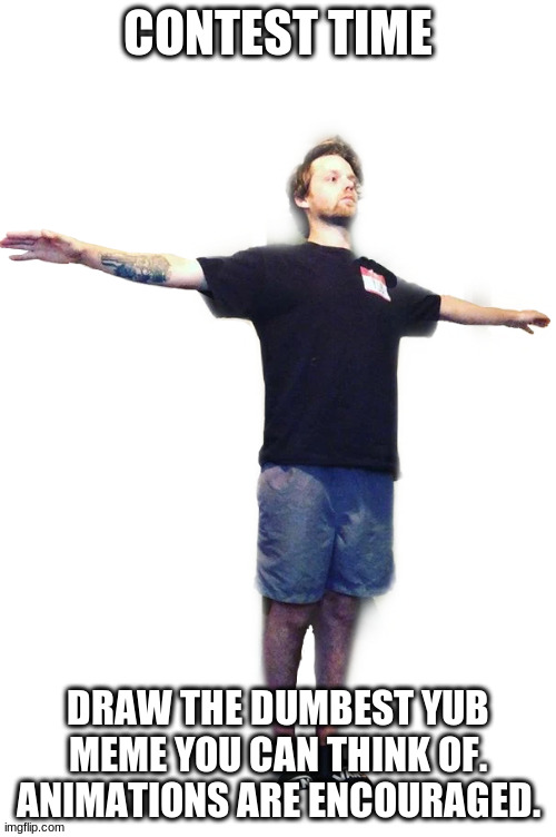 [sammy note: lol] | CONTEST TIME; DRAW THE DUMBEST YUB MEME YOU CAN THINK OF. ANIMATIONS ARE ENCOURAGED. | image tagged in yub t-posing transparent | made w/ Imgflip meme maker