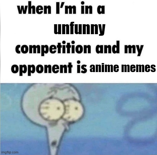 whe i'm in a competition and my opponent is | unfunny; anime memes | image tagged in whe i'm in a competition and my opponent is | made w/ Imgflip meme maker