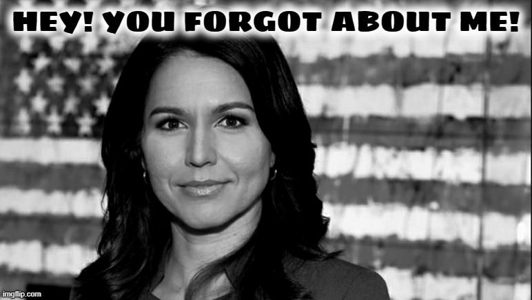 Tulsi Gabbard | HEY! YOU FORGOT ABOUT ME! | image tagged in tulsi gabbard | made w/ Imgflip meme maker