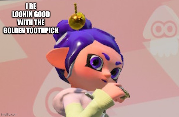 Yeeeeeee | I BE LOOKIN GOOD WITH THE GOLDEN TOOTHPICK | made w/ Imgflip meme maker