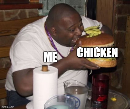 Fat guy eating burger | CHICKEN; ME | image tagged in fat guy eating burger,food,chicken,glutton | made w/ Imgflip meme maker