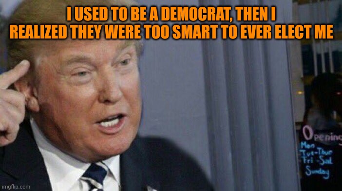 Diaper don had an epiphany | I USED TO BE A DEMOCRAT, THEN I REALIZED THEY WERE TOO SMART TO EVER ELECT ME | image tagged in trump roll safe | made w/ Imgflip meme maker