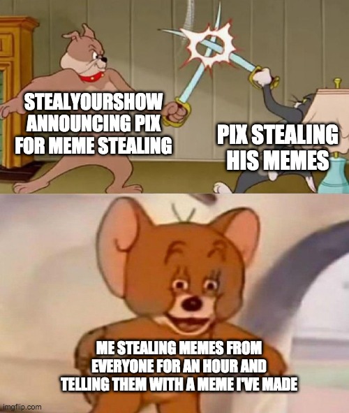 Tom and Jerry swordfight | STEALYOURSHOW ANNOUNCING PIX FOR MEME STEALING; PIX STEALING HIS MEMES; ME STEALING MEMES FROM EVERYONE FOR AN HOUR AND TELLING THEM WITH A MEME I'VE MADE | image tagged in tom and jerry swordfight | made w/ Imgflip meme maker