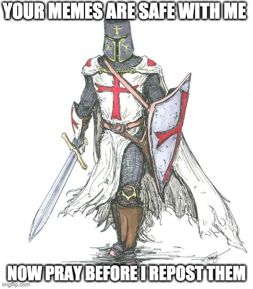 Knights Templar | YOUR MEMES ARE SAFE WITH ME; NOW PRAY BEFORE I REPOST THEM | image tagged in knights templar | made w/ Imgflip meme maker