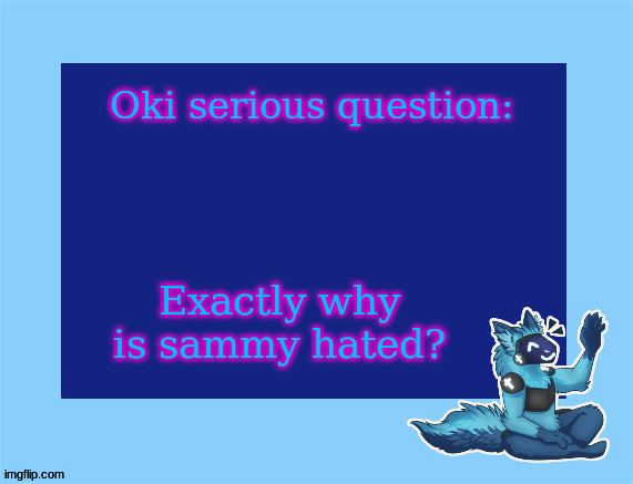 ik the recent thing was a joke but there' been posts about it b4 | Oki serious question:; Exactly why is sammy hated? | image tagged in elias temp | made w/ Imgflip meme maker