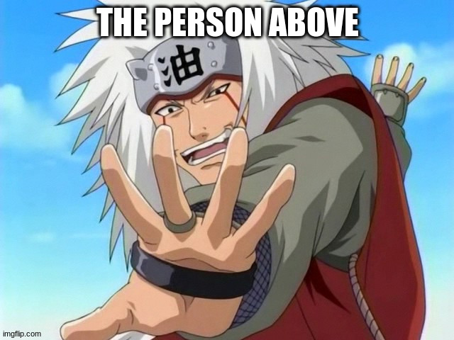 I'm not explaining the context | THE PERSON ABOVE | image tagged in jiraiya | made w/ Imgflip meme maker