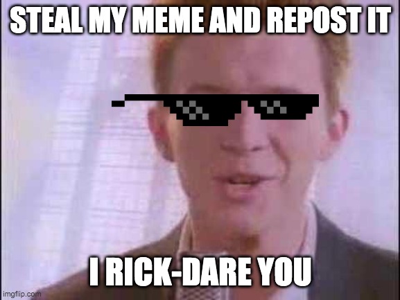 rick roll | STEAL MY MEME AND REPOST IT; I RICK-DARE YOU | image tagged in rick roll | made w/ Imgflip meme maker