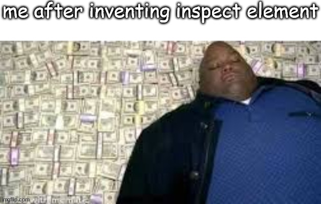 business boomin | me after inventing inspect element | made w/ Imgflip meme maker