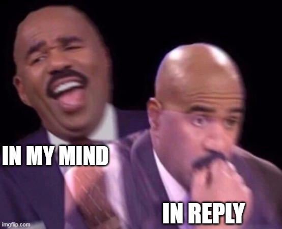 Every Time With Boss | IN MY MIND; IN REPLY | image tagged in steve harvey laughing serious | made w/ Imgflip meme maker