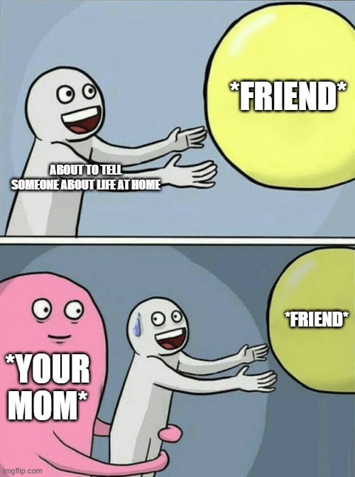 Running Away Balloon | *FRIEND*; ABOUT TO TELL SOMEONE ABOUT LIFE AT HOME; *FRIEND*; *YOUR MOM* | image tagged in memes,running away balloon | made w/ Imgflip meme maker