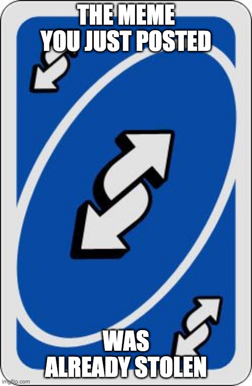 uno reverse card | THE MEME YOU JUST POSTED; WAS ALREADY STOLEN | image tagged in uno reverse card | made w/ Imgflip meme maker