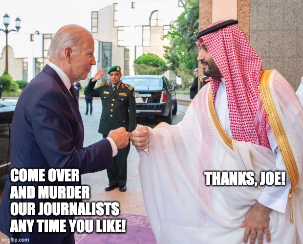 COME OVER AND MURDER
OUR JOURNALISTS ANY TIME YOU LIKE! THANKS, JOE! | image tagged in saudi arabia,mbs,joe biden | made w/ Imgflip meme maker