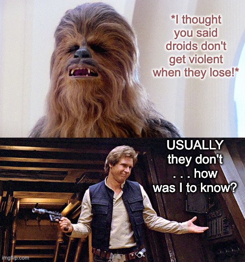 The chess robot broke a kid's finger, and I think . . . | *I thought you said droids don't get violent when they lose!*; USUALLY they don't . . . how was I to know? | image tagged in chewbacca,han solo who me,droids,chess,games,quotes | made w/ Imgflip meme maker