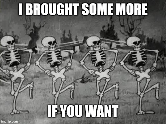 Spooky Scary Skeletons | I BROUGHT SOME MORE IF YOU WANT | image tagged in spooky scary skeletons | made w/ Imgflip meme maker