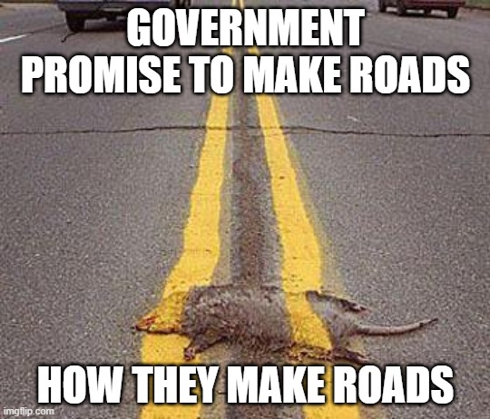 Think | GOVERNMENT PROMISE TO MAKE ROADS; HOW THEY MAKE ROADS | image tagged in not my job | made w/ Imgflip meme maker