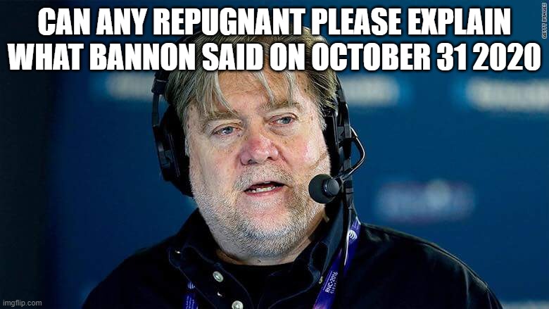 Bannon | CAN ANY REPUGNANT PLEASE EXPLAIN WHAT BANNON SAID ON OCTOBER 31 2020 | image tagged in bannon | made w/ Imgflip meme maker