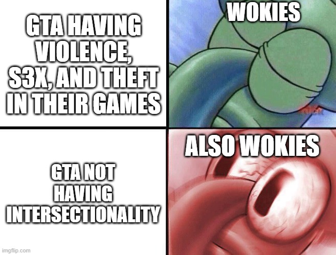 Never played GTA, but I don't think "muh racism" is the problem here... | WOKIES; GTA HAVING VIOLENCE, S3X, AND THEFT IN THEIR GAMES; ALSO WOKIES; GTA NOT HAVING INTERSECTIONALITY | image tagged in sleeping squidward | made w/ Imgflip meme maker