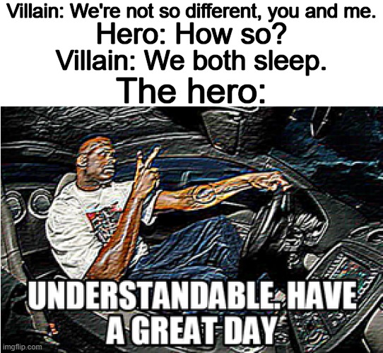 *insert a creative title here* | Villain: We're not so different, you and me. Hero: How so? Villain: We both sleep. The hero: | image tagged in understandable have a great day,memes,funny,villain,hero,why are you reading this | made w/ Imgflip meme maker