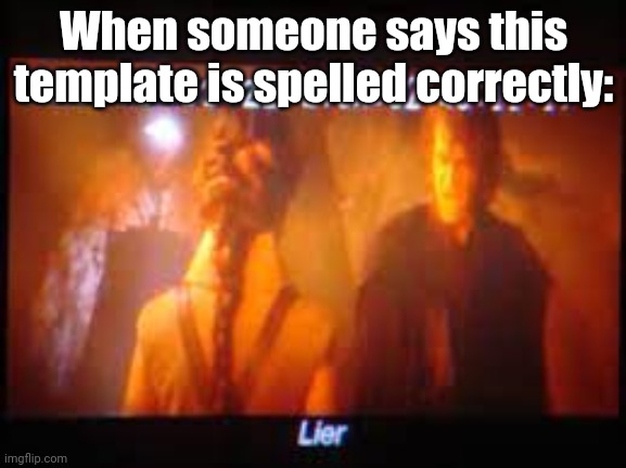 There are some other hilarious lines, like "Everybody is good" (Hello there) | When someone says this template is spelled correctly: | image tagged in lier | made w/ Imgflip meme maker