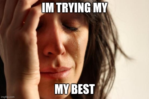 First World Problems Meme | IM TRYING MY MY BEST | image tagged in memes,first world problems | made w/ Imgflip meme maker