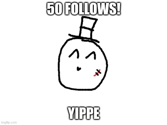 yay | 50 FOLLOWS! YIPPE | image tagged in blank white template,memes,funny,sammy,50,yippee | made w/ Imgflip meme maker