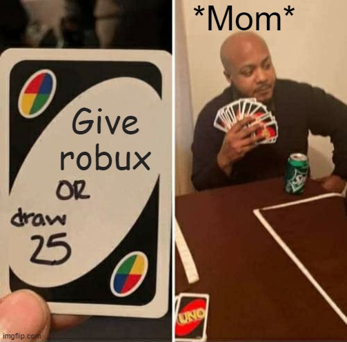 UNO Draw 25 Cards | *Mom*; Give robux | image tagged in memes,uno draw 25 cards | made w/ Imgflip meme maker