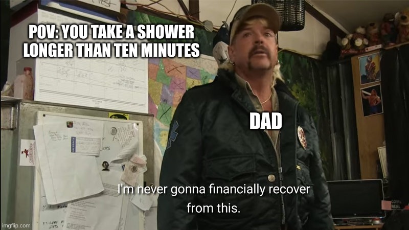 it was only two minutes longer | POV: YOU TAKE A SHOWER LONGER THAN TEN MINUTES; DAD | image tagged in tiger,funny | made w/ Imgflip meme maker