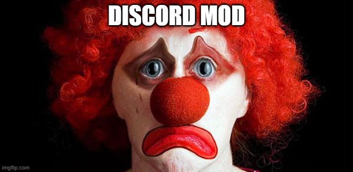 discord mods when you post memes in general | DISCORD MOD | image tagged in sad clown,discord moderator | made w/ Imgflip meme maker