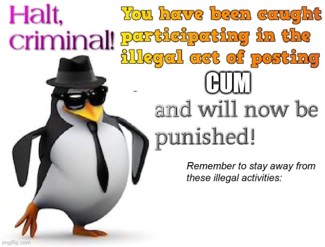 halt criminal! | CUM | image tagged in halt criminal | made w/ Imgflip meme maker