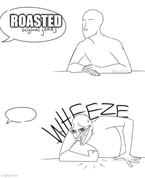 Wheeze | ROASTED | image tagged in wheeze | made w/ Imgflip meme maker