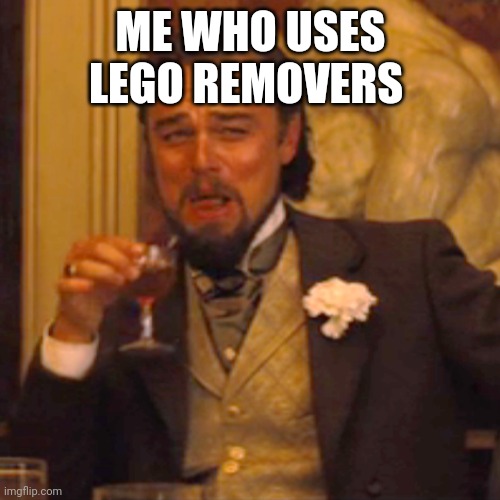 Laughing Leo Meme | ME WHO USES LEGO REMOVERS | image tagged in memes,laughing leo | made w/ Imgflip meme maker