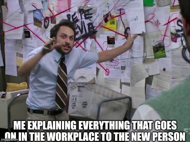 Welcome to Hell |  ME EXPLAINING EVERYTHING THAT GOES ON IN THE WORKPLACE TO THE NEW PERSON | image tagged in charlie conspiracy always sunny in philidelphia | made w/ Imgflip meme maker