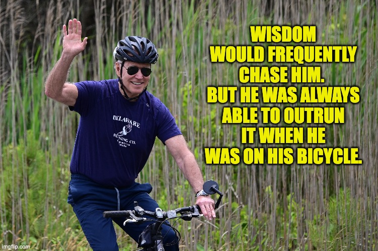 Biden | WISDOM WOULD FREQUENTLY CHASE HIM.  BUT HE WAS ALWAYS ABLE TO OUTRUN IT WHEN HE WAS ON HIS BICYCLE. | image tagged in biden | made w/ Imgflip meme maker