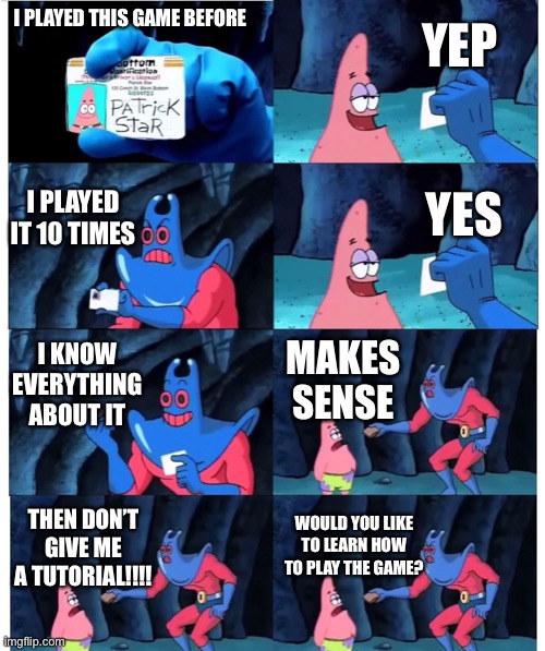 Every video game ever |  YEP; I PLAYED THIS GAME BEFORE; I PLAYED IT 10 TIMES; YES; I KNOW EVERYTHING ABOUT IT; MAKES SENSE; WOULD YOU LIKE TO LEARN HOW TO PLAY THE GAME? THEN DON’T GIVE ME A TUTORIAL!!!! | image tagged in patrick not my wallet,video games,tutorial,memes,relatable | made w/ Imgflip meme maker
