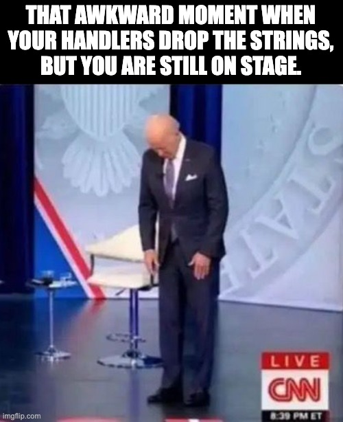 Biden | THAT AWKWARD MOMENT WHEN YOUR HANDLERS DROP THE STRINGS, BUT YOU ARE STILL ON STAGE. | image tagged in biden | made w/ Imgflip meme maker