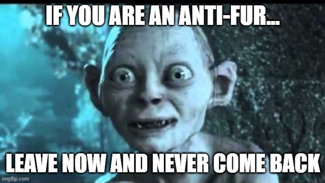 Follow this one easy step if you are an anti-fur! :D | IF YOU ARE AN ANTI-FUR... LEAVE NOW AND NEVER COME BACK | image tagged in leave now and never come back | made w/ Imgflip meme maker