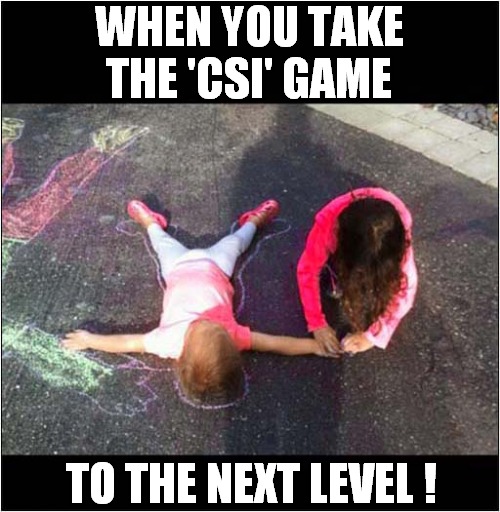 'Play' Dead ! | WHEN YOU TAKE
 THE 'CSI' GAME; TO THE NEXT LEVEL ! | image tagged in children,playing,csi,dark humour | made w/ Imgflip meme maker