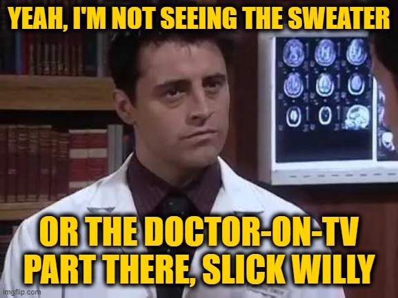 YEAH, I'M NOT SEEING THE SWEATER OR THE DOCTOR-ON-TV PART THERE, SLICK WILLY | made w/ Imgflip meme maker