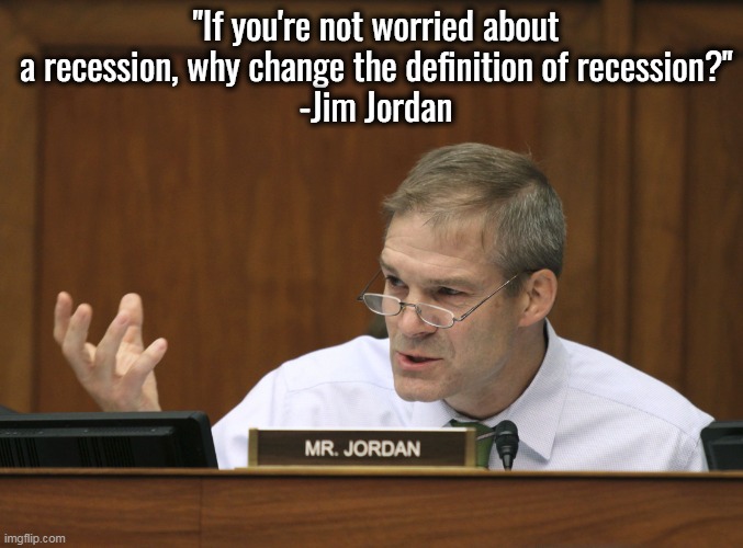 And why is it so easy for Democrats to get away with this? | "If you're not worried about a recession, why change the definition of recession?"
-Jim Jordan | image tagged in representative jim jordan,stupid liberals,liberal logic,liars,gullible | made w/ Imgflip meme maker
