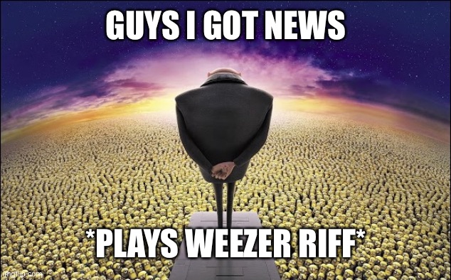 Gru | GUYS I GOT NEWS; *PLAYS WEEZER RIFF* | image tagged in gru | made w/ Imgflip meme maker