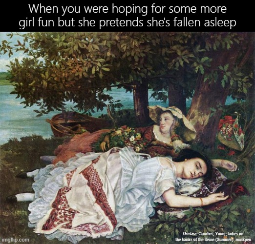 Girls Just Wanna Have Fun | When you were hoping for some more girl fun but she pretends she's fallen asleep; Gustave Courbet, Young ladies on the banks of the Seine (Summer): minkpen | image tagged in art memes,realism,lgbtq,girl on girl,lesbians,love | made w/ Imgflip meme maker